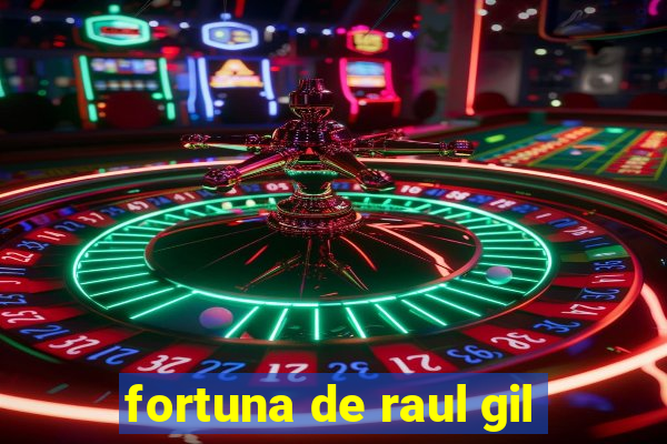 fortuna de raul gil